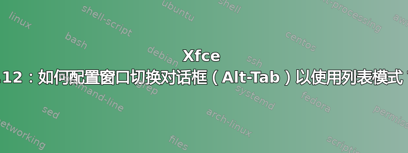 Xfce 4.12：如何配置窗口切换对话框（Alt-Tab）以使用列表模式？