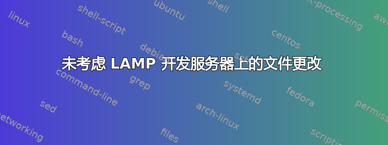 未考虑 LAMP 开发服务器上的文件更改