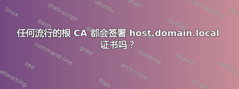 任何流行的根 CA 都会签署 host.domain.local 证书吗？