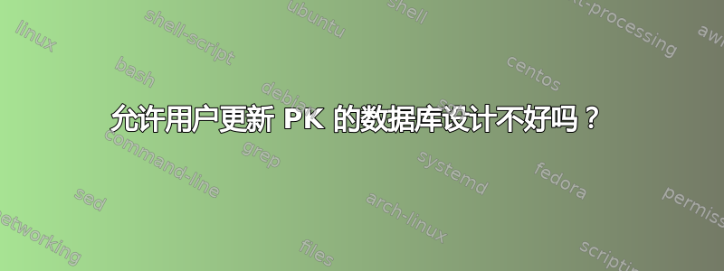 允许用户更新 PK 的数据库设计不好吗？