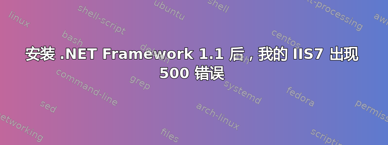 安装 .NET Framework 1.1 后，我的 IIS7 出现 500 错误