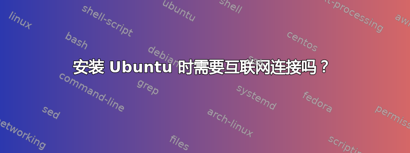 安装 Ubuntu 时需要互联网连接吗？