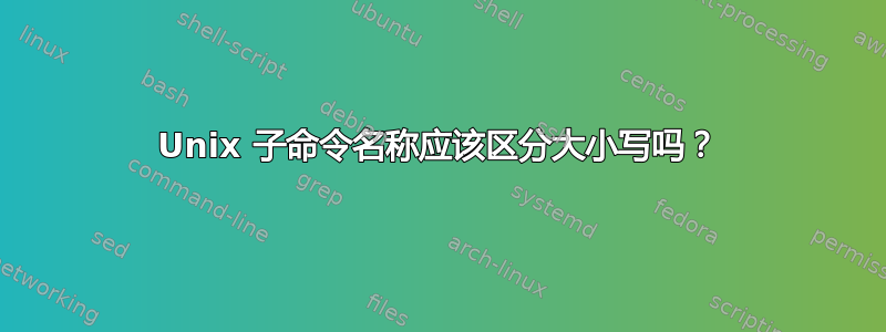 Unix 子命令名称应该区分大小写吗？