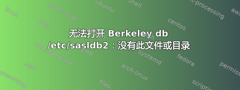 无法打开 Berkeley db /etc/sasldb2：没有此文件或目录