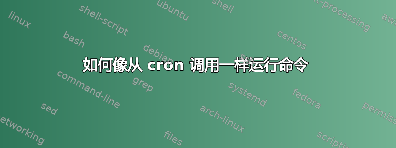 如何像从 cron 调用一样运行命令