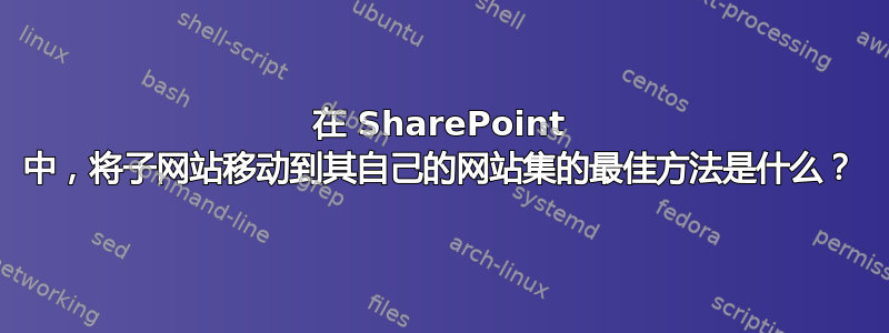 在 SharePoint 中，将子网站移动到其自己的网站集的最佳方法是什么？