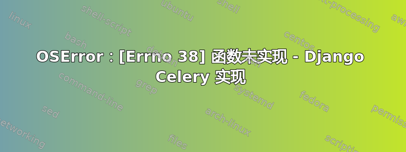 OSError：[Errno 38] 函数未实现 - Django Celery 实现