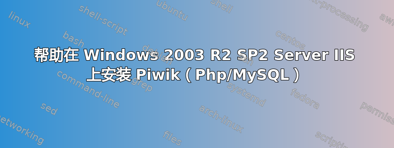 帮助在 Windows 2003 R2 SP2 Server IIS 上安装 Piwik（Php/MySQL）