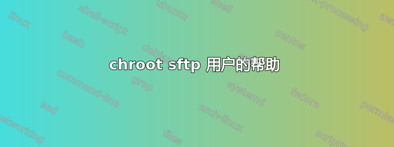 chroot sftp 用户的帮助