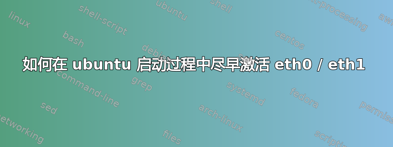 如何在 ubuntu 启动过程中尽早激活 eth0 / eth1