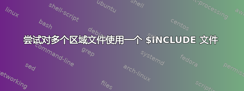 尝试对多个区域文件使用一个 $INCLUDE 文件