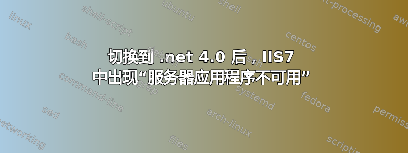 切换到 .net 4.0 后，IIS7 中出现“服务器应用程序不可用”