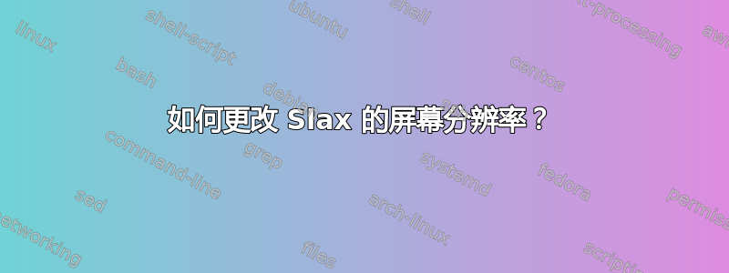 如何更改 Slax 的屏幕分辨率？