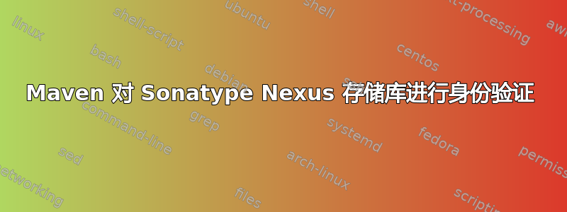 Maven 对 Sonatype Nexus 存储库进行身份验证