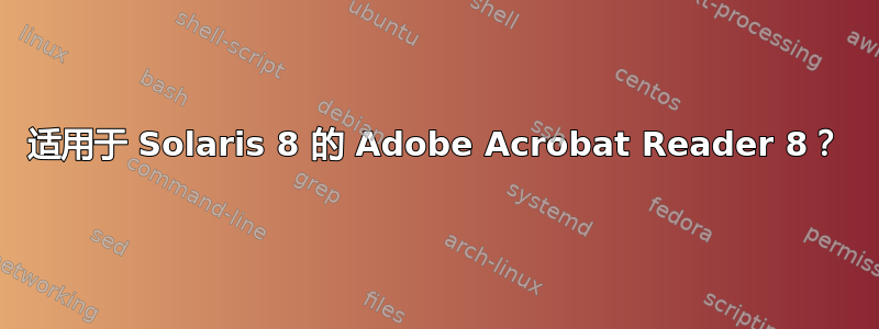 适用于 Solaris 8 的 Adob​​e Acrobat Reader 8？