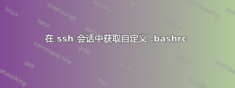 在 ssh 会话中获取自定义 .bashrc