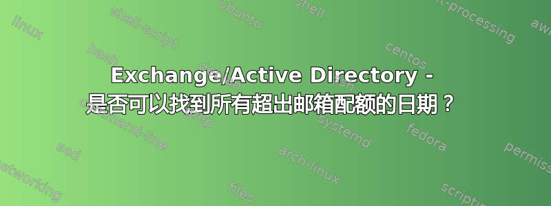 Exchange/Active Directory - 是否可以找到所有超出邮箱配额的日期？