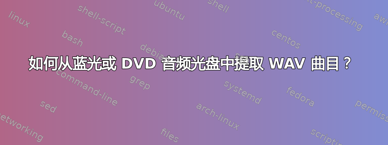 如何从蓝光或 DVD 音频光盘中提取 WAV 曲目？