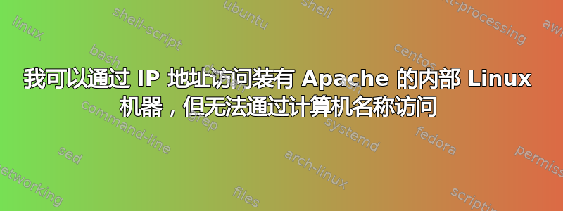 我可以通过 IP 地址访问装有 Apache 的内部 Linux 机器，但无法通过计算机名称访问