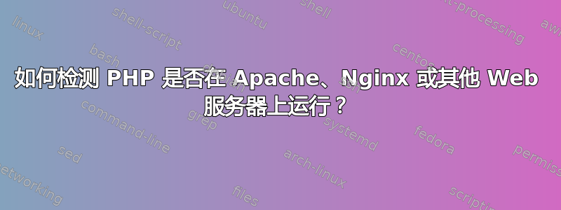 如何检测 PHP 是否在 Apache、Nginx 或其他 Web 服务器上运行？