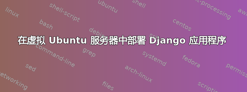 在虚拟 Ubuntu 服务器中部署 Django 应用程序