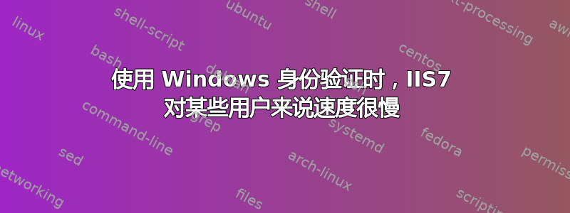 使用 Windows 身份验证时，IIS7 对某些用户来说速度很慢