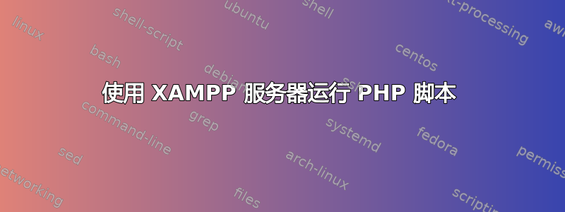 使用 XAMPP 服务器运行 PHP 脚本