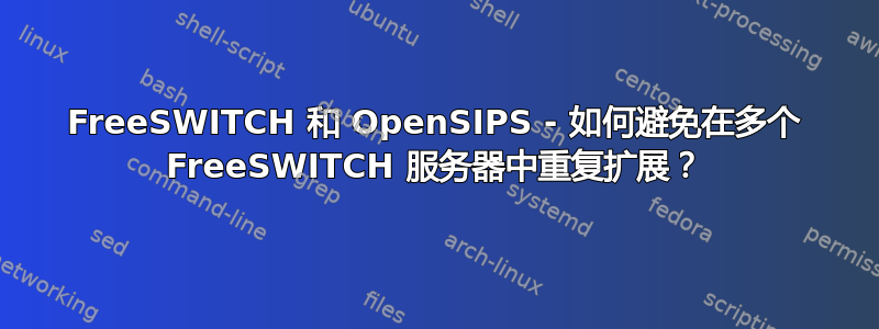 FreeSWITCH 和 OpenSIPS - 如何避免在多个 FreeSWITCH 服务器中重复扩展？