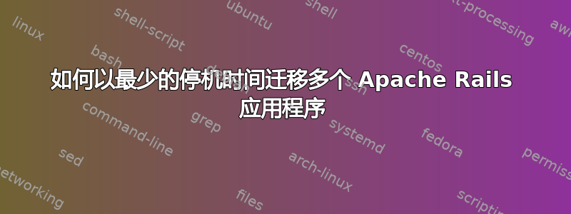 如何以最少的停机时间迁移多个 Apache Rails 应用程序