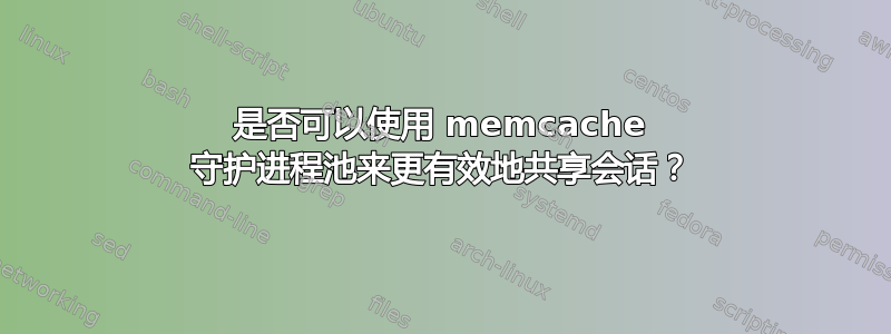 是否可以使用 memcache 守护进程池来更有效地共享会话？