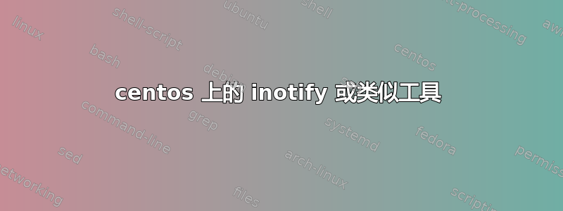 centos 上的 inotify 或类似工具