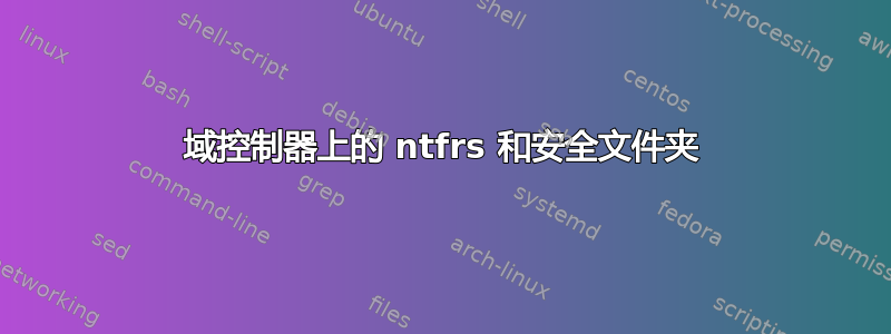 域控制器上的 ntfrs 和安全文件夹