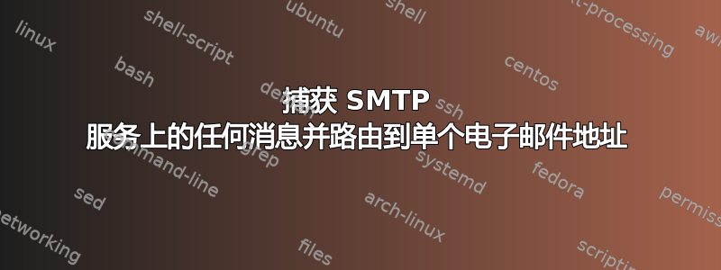 捕获 SMTP 服务上的任何消息并路由到单个电子邮件地址