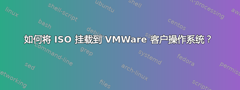 如何将 ISO 挂载到 VMWare 客户操作系统？