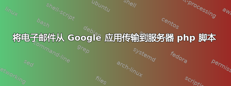 将电子邮件从 Google 应用传输到服务器 php 脚本