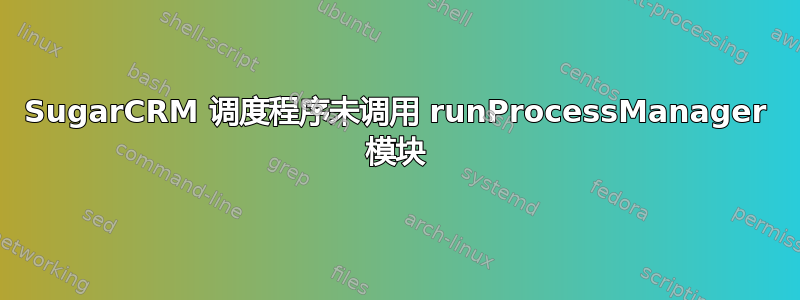 SugarCRM 调度程序未调用 runProcessManager 模块