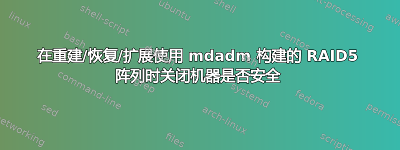 在重建/恢复/扩展使用 mdadm 构建的 RAID5 阵列时关闭机器是否安全