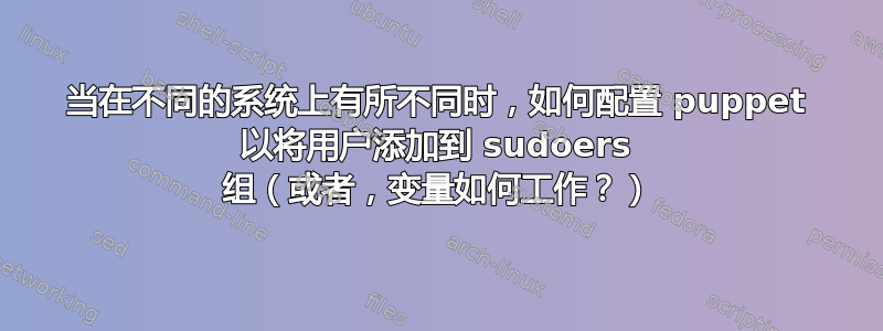 当在不同的系统上有所不同时，如何配置 puppet 以将用户添加到 sudoers 组（或者，变量如何工作？）