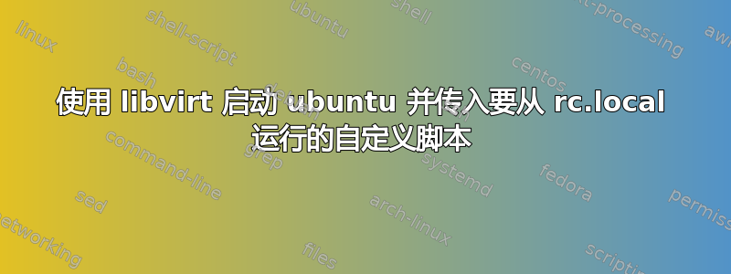 使用 libvirt 启动 ubuntu 并传入要从 rc.local 运行的自定义脚本