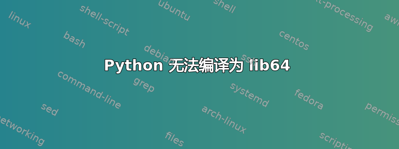 Python 无法编译为 lib64