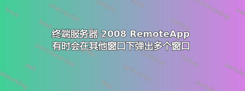 终端服务器 2008 RemoteApp 有时会在其他窗口下弹出多个窗口