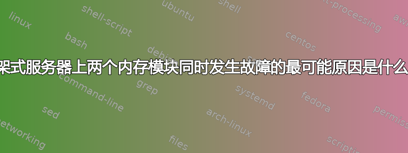 机架式服务器上两个内存模块同时发生故障的最可能原因是什么？