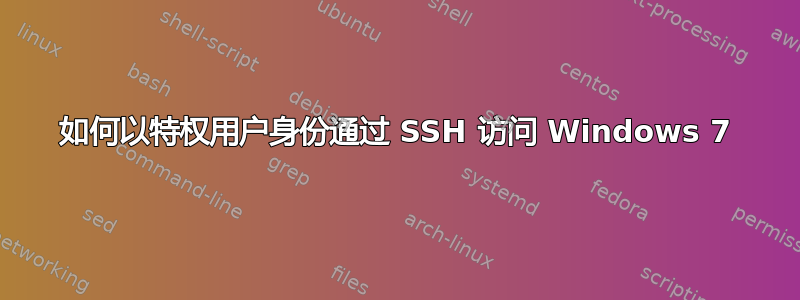 如何以特权用户身份通过​​ SSH 访问 Windows 7