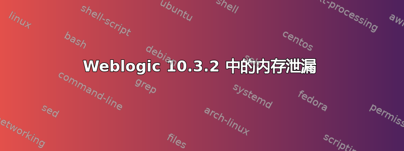 Weblogic 10.3.2 中的内存泄漏