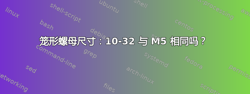 笼形螺母尺寸：10-32 与 M5 相同吗？