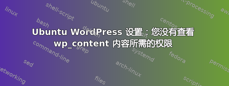 Ubuntu WordPress 设置：您没有查看 wp_content 内容所需的权限