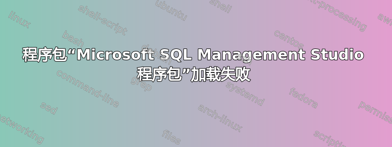 程序包“Microsoft SQL Management Studio 程序包”加载失败