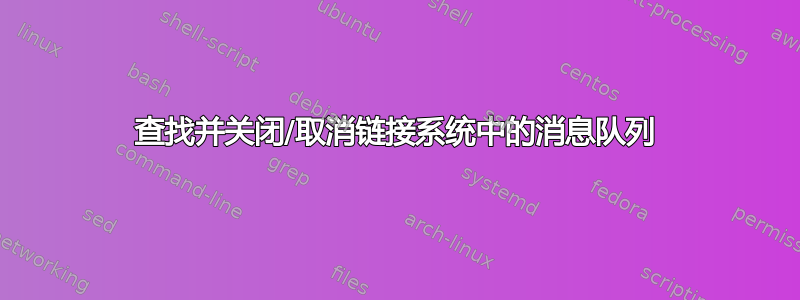 查找并关闭/取消链接系统中的消息队列