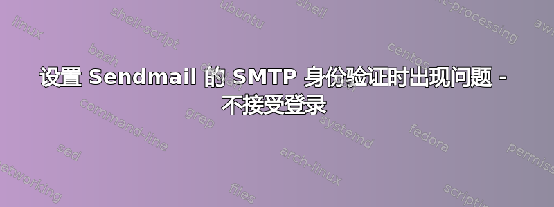 设置 Sendmail 的 SMTP 身份验证时出现问题 - 不接受登录