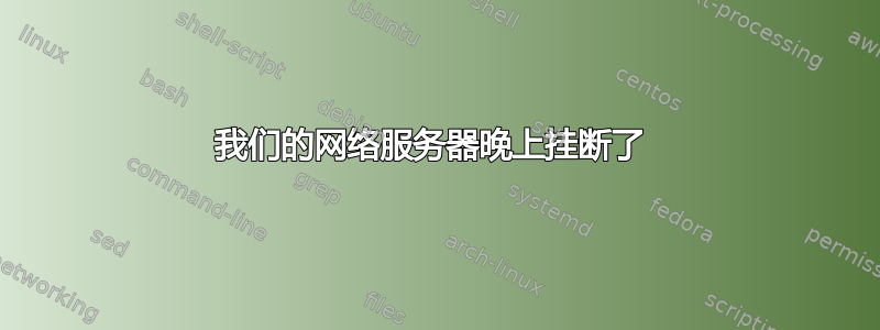 我们的网络服务器晚上挂断了 